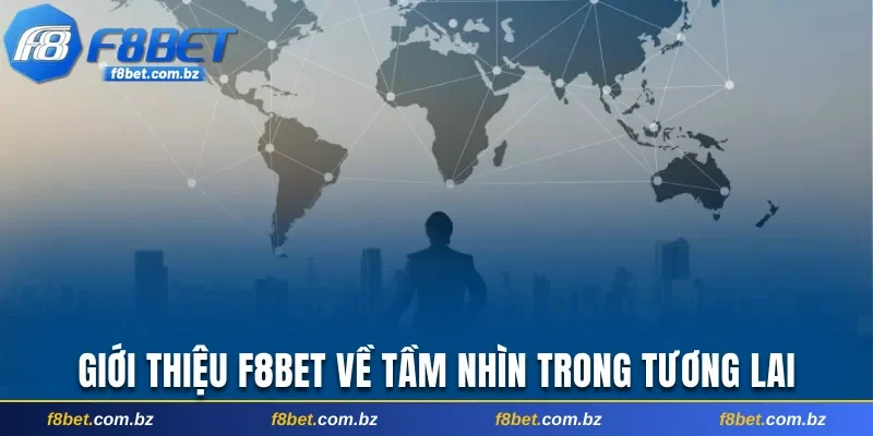 Giới thiệu F8bet về tầm nhìn phát triển trong tương lai